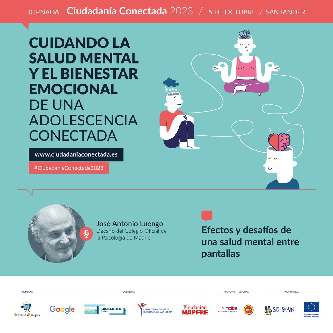 🗣️ José Antonio Luengo @enlatoscana, Decano del Colegio Oficial de la Psicología de Madrid @copmadrid 

📢 Efectos y desafíos de una salud mental entre pantallas. 

🧠 Cuidando la salud mental y el bienestar emocional de una adolescencia conectada. Jornada #CiudadaníaConectada2023
5 de octubre en #Santander

🎫 Asistencia GRATUITA previa inscripción. Modalidad PRESENCIAL. www.ciudadaniaconectada.es

👉 @PantallasAmigas, @GoogleEspanol, #AyuntamientoSantander, #ColegioOficialPsicologíaCantabria, @FMAPFRE, @INCIBE #SICspain3 

#Jornada #SaludMental #BienestarEmocional #CrianzaDigital #MediacionParental #Crianza #Adicciones #Psicología #Pedagogía #Salud #Familia #Infancia #Juventud #Escuela #AsistenciaSocial #Fundaciones #AdministracionPublica #ONG #RSC