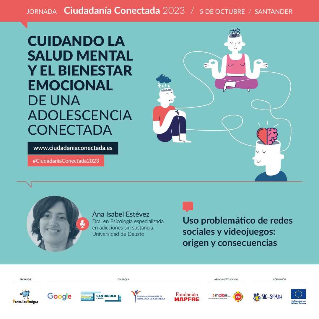 🗣️ Ana Isabel Estévez, Dra. en Psicología especializada en adicciones sin sustancia. Universidad de Deusto @UDeusto 

📢 Uso problemático de redes sociales y videojuegos: origen y consecuencias. 

🧠 Cuidando la salud mental y el bienestar emocional de una adolescencia conectada. Jornada #CiudadaníaConectada2023
5 de octubre en #Santander

🎫 Asistencia GRATUITA previa inscripción. Modalidad PRESENCIAL. www.ciudadaniaconectada.es

👉 @PantallasAmigas, @GoogleEspanol, #AyuntamientoSantander, #ColegioOficialPsicologíaCantabria, @FMAPFRE, @INCIBE #SICspain3

#Jornada #SaludMental #BienestarEmocional #CrianzaDigital #MediacionParental #Crianza #Adicciones #Psicología #Pedagogía #Salud #Familia #Infancia #Juventud #Escuela #AsistenciaSocial #Fundaciones #AdministracionPublica #ONG #RSC