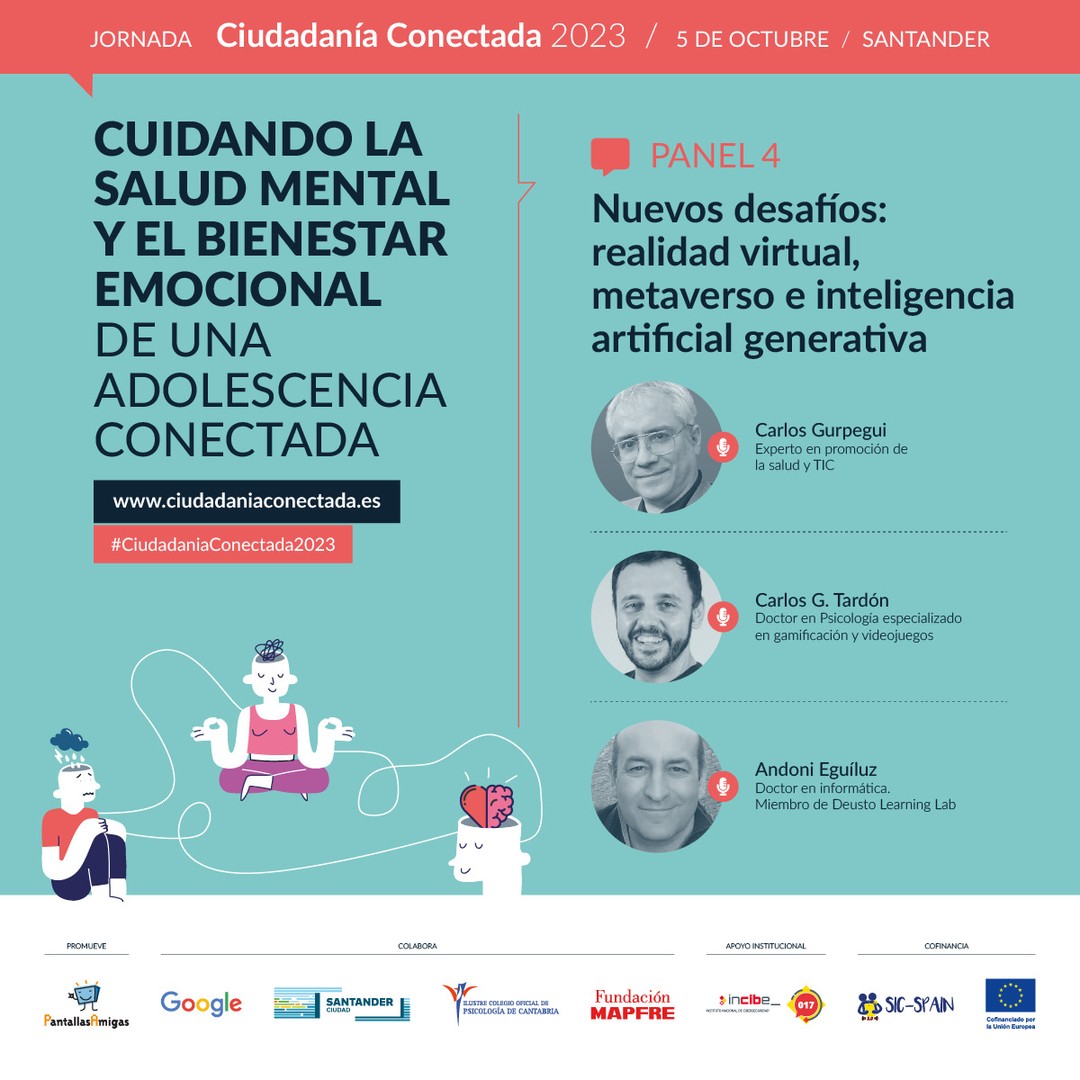 🗣️ Carlos Gurpegui, @carlosgurpeguividal, experto en promoción de la salud y TIC.

🗣️ Carlos G. Tardón, @carlosgtardon, Doctor en Psicología especializado en gamificación y videojuegos.

🗣️ Andoni Eguíluz, @andonieguiluz, Doctor en informática. Miembro de Deusto Learning Lab. 

📢 Panel 4. Nuevos desafíos: realidad virtual, metaverso e inteligencia artificial generativa. 

🧠 Cuidando la salud mental y el bienestar emocional de una adolescencia conectada. Jornada #CiudadaníaConectada2023
5 de octubre en #Santander

🎫 Asistencia GRATUITA previa inscripción. Modalidad PRESENCIAL. www.ciudadaniaconectada.es

👉 @PantallasAmigas, @GoogleEspanol, #AyuntamientoSantander, #ColegioOficialPsicologíaCantabria, @FMAPFRE, @INCIBE #SICspain3

#Jornada #SaludMental #BienestarEmocional #CrianzaDigital #MediacionParental #Crianza #Adicciones #Psicología #Pedagogía #Salud #Familia #Infancia #Juventud #Escuela #AsistenciaSocial #Fundaciones #AdministracionPublica #ONG #RSC